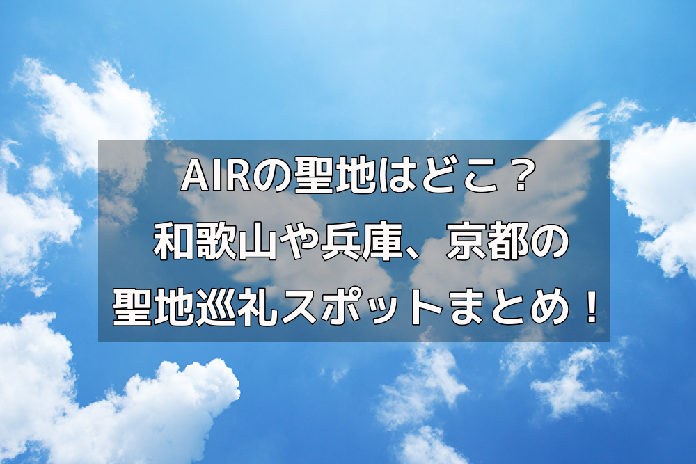 Airの聖地はどこ 和歌山や兵庫 京都の聖地巡礼スポットまとめ
