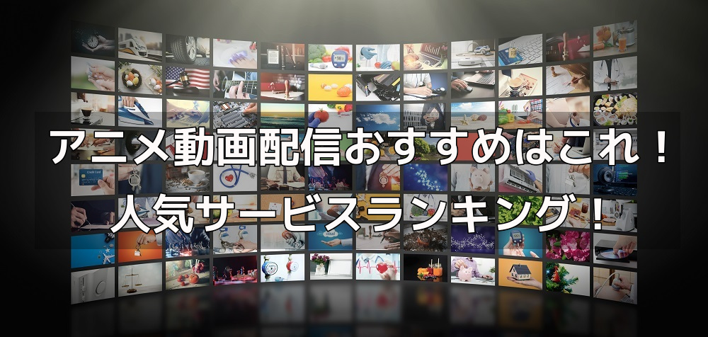 おすすめのアニメ動画配信サービスをランキング形式でご紹介 無料お試しあり